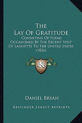 The Lay Of Gratitude: Consisting Of Poems Occasioned By The Recent Visit Of Lafayette To The United States (1826)