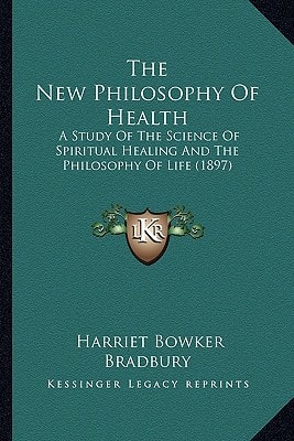 The New Philosophy Of Health: A Study Of The Science Of Spiritual Healing And The Philosophy Of Life (1897)