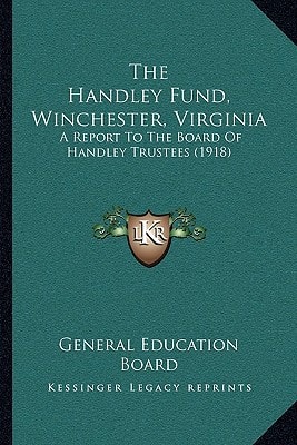 The Handley Fund, Winchester, Virginia: A Report To The Board Of Handley Trustees (1918)