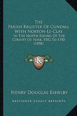 The Parish Register Of Cundall With Norton-Le-Clay: In The North Riding Of The County Of York, 1582 To 1780 (1898)