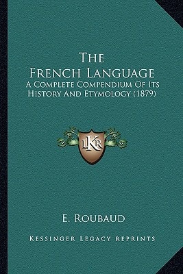 The French Language: A Complete Compendium Of Its History And Etymology (1879)