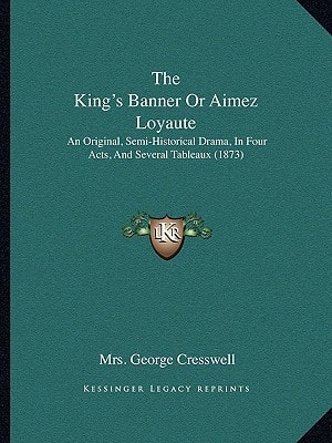 The King's Banner Or Aimez Loyaute: An Original, Semi-Historical Drama, In Four Acts, And Several Tableaux (1873)