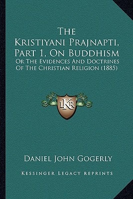The Kristiyani Prajnapti, Part 1, On Buddhism: Or The Evidences And Doctrines Of The Christian Religion (1885)