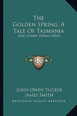 The Golden Spring, A Tale Of Tasmania: And Other Poems (1865)