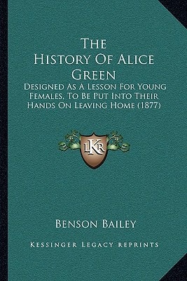 The History Of Alice Green: Designed As A Lesson For Young Females, To Be Put Into Their Hands On Leaving Home (1877)