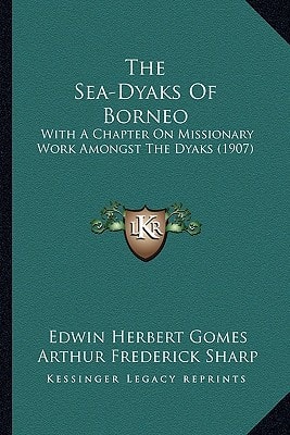 The Sea-Dyaks Of Borneo: With A Chapter On Missionary Work Amongst The Dyaks (1907)