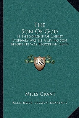 The Son Of God: Is The Sonship Of Christ Eternal? Was He A Living Son Before He Was Begotten? (1899)