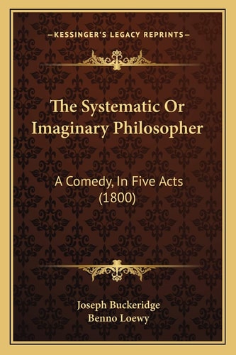 The Systematic Or Imaginary Philosopher: A Comedy, In Five Acts (1800)