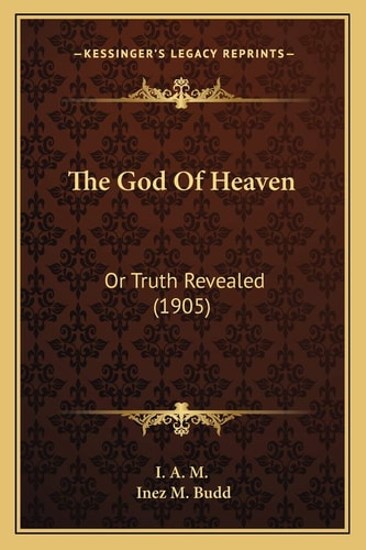The God Of Heaven: Or Truth Revealed (1905)