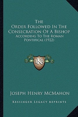 The Order Followed In The Consecration Of A Bishop: According To The Roman Pontifical (1922)