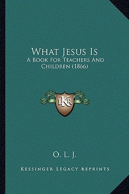 What Jesus Is: A Book For Teachers And Children (1866)