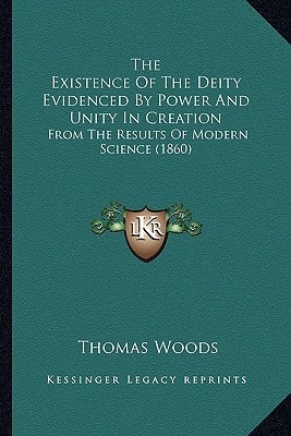 The Existence Of The Deity Evidenced By Power And Unity In Creation: From The Results Of Modern Science (1860)