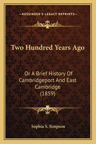 Two Hundred Years Ago: Or A Brief History Of Cambridgeport And East Cambridge (1859)