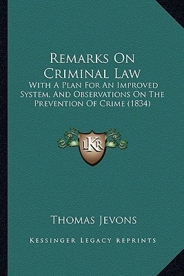 Remarks On Criminal Law: With A Plan For An Improved System, And Observations On The Prevention Of Crime (1834)