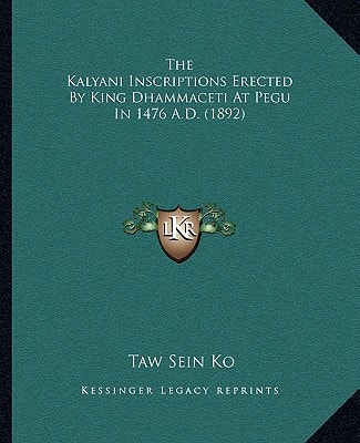 The Kalyani Inscriptions Erected By King Dhammaceti At Pegu In 1476 A.D. (1892)