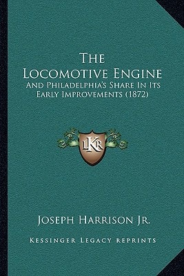 The Locomotive Engine: And Philadelphia's Share In Its Early Improvements (1872)