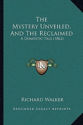 The Mystery Unveiled, And The Reclaimed: A Domestic Tale (1862)