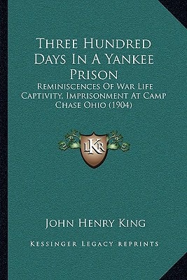 Three Hundred Days In A Yankee Prison: Reminiscences Of War Life Captivity, Imprisonment At Camp Chase Ohio (1904)