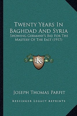 Twenty Years In Baghdad And Syria: Showing Germany's Bid For The Mastery Of The East (1917)