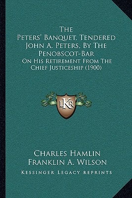 The Peters' Banquet, Tendered John A. Peters, By The Penobscot-Bar: On His Retirement From The Chief Justiceship (1900)