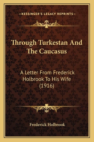 Through Turkestan And The Caucasus: A Letter From Frederick Holbrook To His Wife (1916)