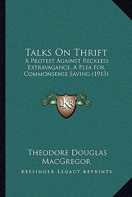 Talks On Thrift: A Protest Against Reckless Extravagance, A Plea For Commonsense Saving (1913)