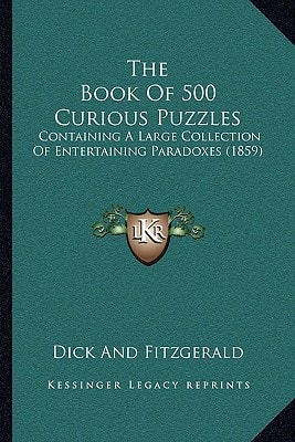 The Book Of 500 Curious Puzzles: Containing A Large Collection Of Entertaining Paradoxes (1859)