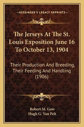 The Jerseys At The St. Louis Exposition June 16 To October 13, 1904: Their Production And Breeding, Their Feeding And Handling (1906)