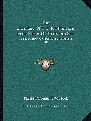 The Literature Of The Ten Principal Food Fishes Of The North Sea: In The Form Of Compendious Monographs (1908)