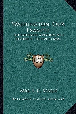 Washington, Our Example: The Father Of A Nation Will Restore It To Peace (1865)