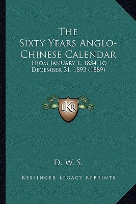 The Sixty Years Anglo-Chinese Calendar: From January 1, 1834 To December 31, 1893 (1889)