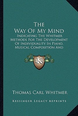 The Way Of My Mind: Indicating The Whitmer Methods For The Development Of Individuality In Piano, Musical Composition And Appreciation (1917)