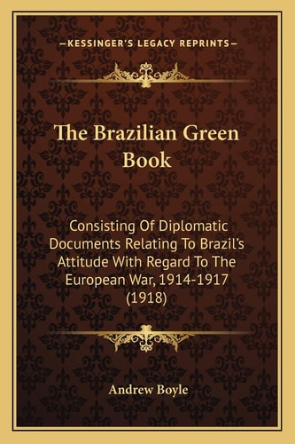 The Brazilian Green Book: Consisting Of Diplomatic Documents Relating To Brazil's Attitude With Regard To The European War, 1914-1917 (1918)