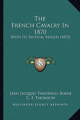 The French Cavalry In 1870: With Its Tactical Results (1873)