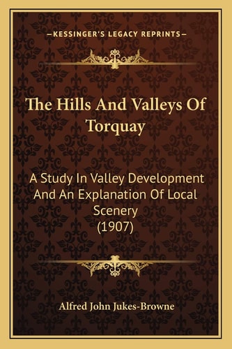 The Hills And Valleys Of Torquay: A Study In Valley Development And An Explanation Of Local Scenery (1907)