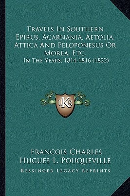 Travels In Southern Epirus, Acarnania, Aetolia, Attica And Peloponesus Or Morea, Etc.: In The Years, 1814-1816 (1822)