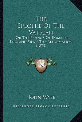 The Spectre Of The Vatican: Or The Efforts Of Rome In England Since The Reformation (1875)