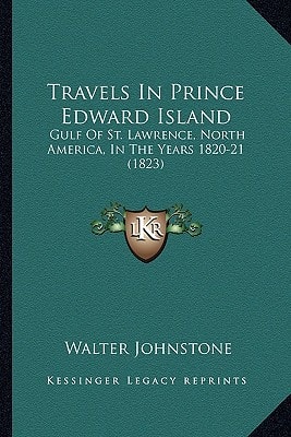 Travels In Prince Edward Island: Gulf Of St. Lawrence, North America, In The Years 1820-21 (1823)