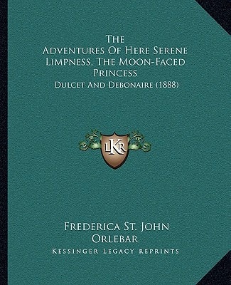 The Adventures Of Here Serene Limpness, The Moon-Faced Princess: Dulcet And Debonaire (1888)