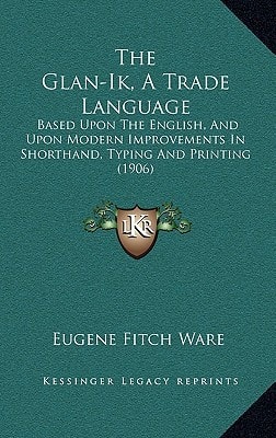 The Glan-Ik, A Trade Language: Based Upon The English, And Upon Modern Improvements In Shorthand, Typing And Printing (1906)