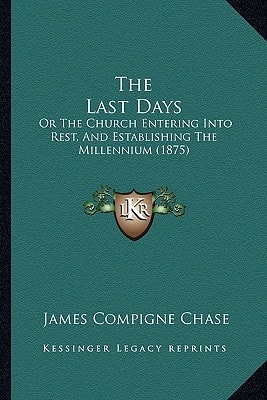 The Last Days: Or The Church Entering Into Rest, And Establishing The Millennium (1875)