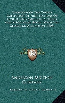 Catalogue Of The Choice Collection Of First Editions Of English And American Authors And Association Books Formed By George M. Williamson (1908)
