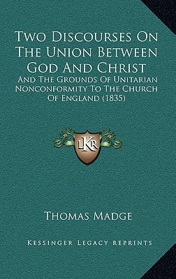 Two Discourses On The Union Between God And Christ: And The Grounds Of Unitarian Nonconformity To The Church Of England (1835)