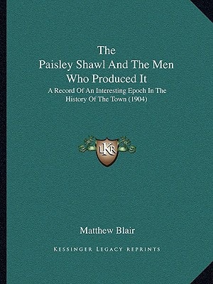 The Paisley Shawl And The Men Who Produced It: A Record Of An Interesting Epoch In The History Of The Town (1904)