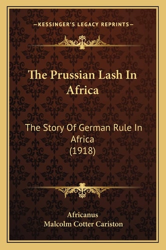 The Prussian Lash In Africa: The Story Of German Rule In Africa (1918)