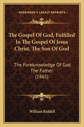 The Gospel Of God, Fulfilled In The Gospel Of Jesus Christ, The Son Of God: The Foreknowledge Of God The Father (1865)