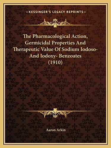 The Pharmacological Action, Germicidal Properties And Therapeutic Value Of Sodium Iodoso- And Iodoxy- Benzoates (1910)