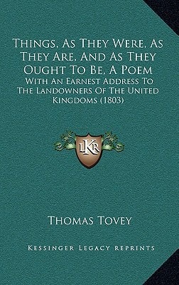 Things, As They Were, As They Are, And As They Ought To Be, A Poem: With An Earnest Address To The Landowners Of The United Kingdoms (1803)