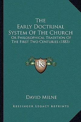 The Early Doctrinal System Of The Church: Or Philosophical Tradition Of The First Two Centuries (1883)
