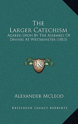 The Larger Catechism: Agreed Upon By The Assembly Of Divines At Westminster (1813)